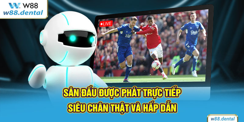 Sân đấu được phát trực tiếp siêu chân thật và hấp dẫn